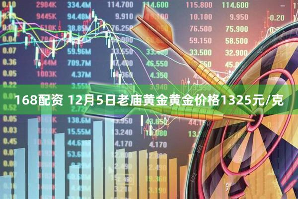 168配资 12月5日老庙黄金黄金价格1325元/克