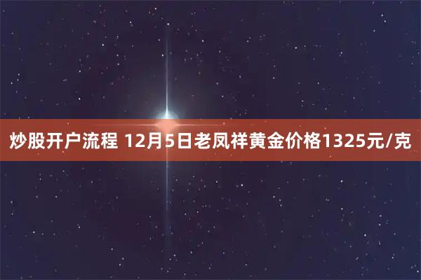 炒股开户流程 12月5日老凤祥黄金价格1325元/克