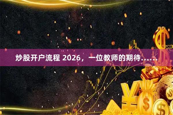 炒股开户流程 2026，一位教师的期待……