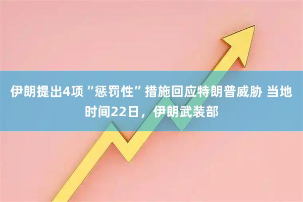 伊朗提出4项“惩罚性”措施回应特朗普威胁 当地时间22日，伊朗武装部